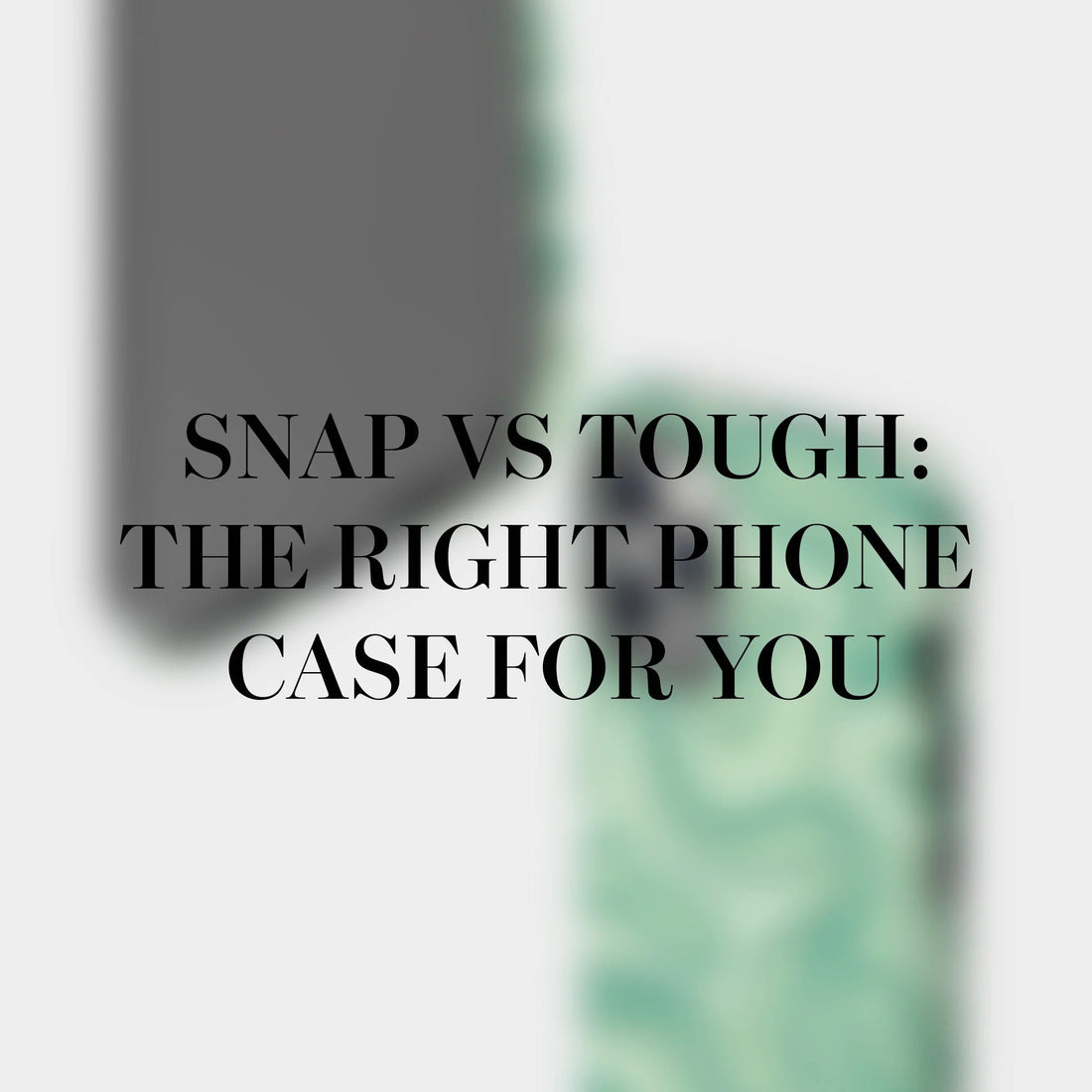 Snap or Tough? - The Right Phone Case for You
